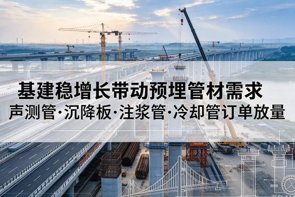 深泽基建稳增长带动预埋监测管材需求，声测管、沉降板、注浆管订单持续放量