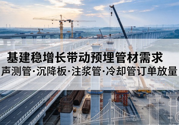 深泽基建稳增长带动预埋监测管材需求，声测管、沉降板、注浆管订单持续放量